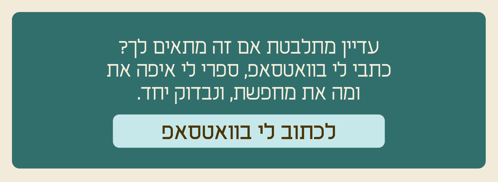 עדיין מתלבטת אם זה מתאים לך? כתבי לי בוואטסאפ